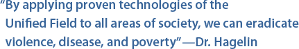 “By applying proven technologies of the Unified Field to all areas of society, we can eradicate violence, disease, and poverty”—Dr. Hagelin 